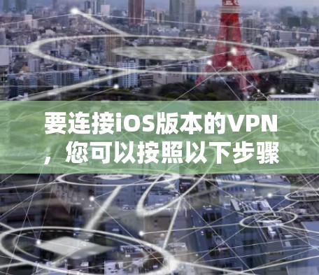 要连接iOS版本的VPN，您可以按照以下步骤操作