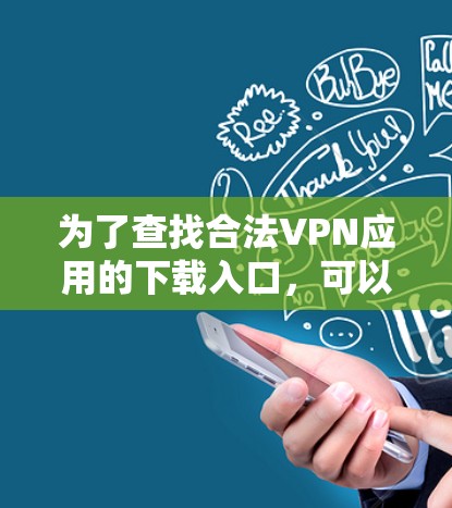为了查找合法VPN应用的下载入口，可以按照以下步骤进行