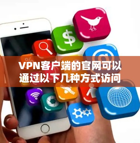 VPN客户端的官网可以通过以下几种方式访问 VPN客户端的官网可以通过以下几种方式访问