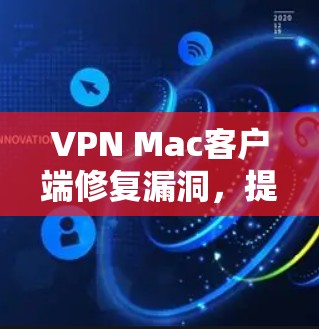 VPN Mac客户端修复漏洞，提升性能