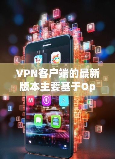 VPN客户端的最新版本主要基于OpenVPN协议,因此以下是一些常见的版本和推荐 VPN客户端的最新版本主要基于OpenVPN协议,因此以下是一些常见的版本和推荐