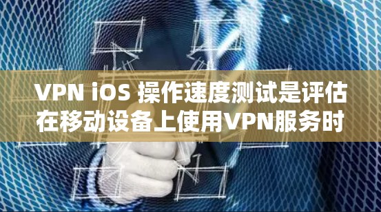 VPN iOS 操作速度测试是评估在移动设备上使用VPN服务时的传输速度和稳定性。以下是对这个问题的详细解答 VPN iOS 操作速度测试是评估在移动设备上使用VPN服务时的传输速度和稳定性。以下是对这个问题的详细解答
