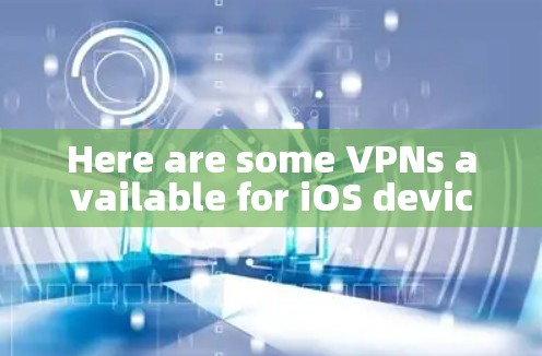 Here are some VPNs available for iOS devices: Here are some VPNs available for iOS devices: