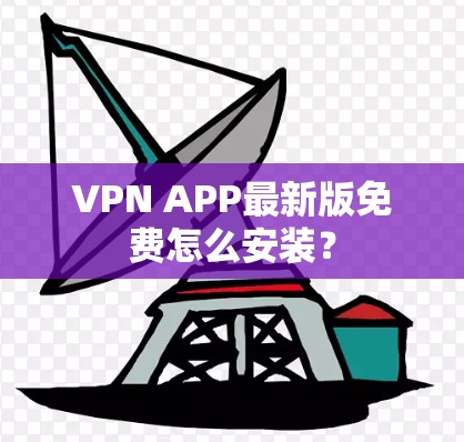 VPN APP最新版免费怎么安装？