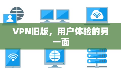 VPN旧版,用户体验的另一面 VPN旧版,用户体验的另一面