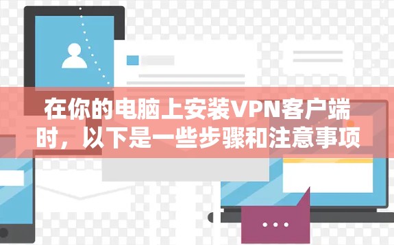 在你的电脑上安装VPN客户端时，以下是一些步骤和注意事项