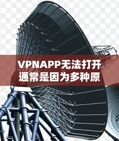 VPNAPP无法打开通常是因为多种原因导致的,以下是可能的原因和步骤来解决这个问题 VPNAPP无法打开通常是因为多种原因导致的,以下是可能的原因和步骤来解决这个问题