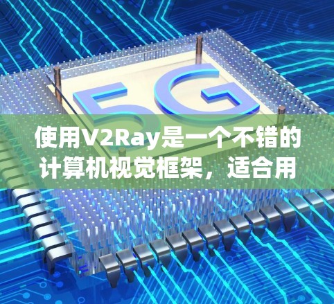 使用V2Ray是一个不错的计算机视觉框架，适合用于图像分割、目标检测和图像生成等任务。以下是对V2Ray使用指南的详细说明