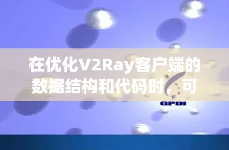 在优化V2Ray客户端的数据结构和代码时,可以从以下几个步骤进行优化 在优化V2Ray客户端的数据结构和代码时,可以从以下几个步骤进行优化