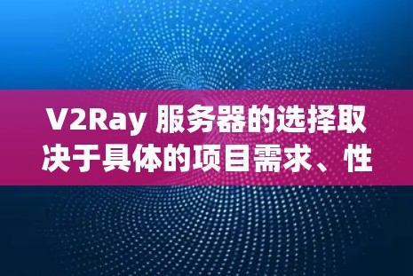 V2Ray 服务器的选择取决于具体的项目需求、性能目标、安全性和扩展性要求。以下是一些常见的选择和建议 V2Ray 服务器的选择取决于具体的项目需求、性能目标、安全性和扩展性要求。以下是一些常见的选择和建议