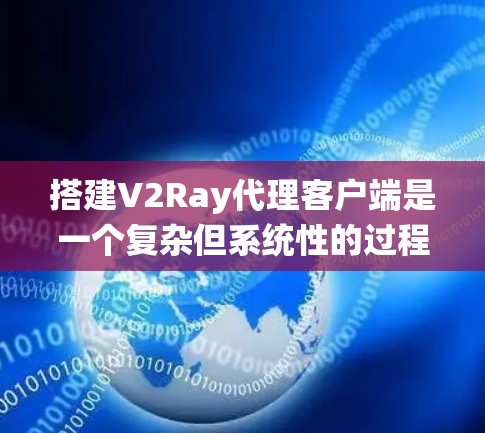 搭建V2Ray代理客户端是一个复杂但系统性的过程,涉及多个步骤和细节。以下是一个详细且系统化的指南,帮助您理解并成功搭建V2Ray代理客户端 搭建V2Ray代理客户端是一个复杂但系统性的过程,涉及多个步骤和细节。以下是一个详细且系统化的指南,帮助您理解并成功搭建V2Ray代理客户端