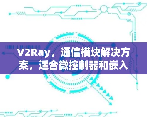 V2Ray，通信模块解决方案，适合微控制器和嵌入式应用