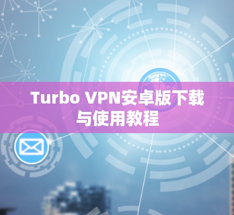 Turbo VPN安卓版下载与使用教程 Turbo VPN安卓版下载与使用教程