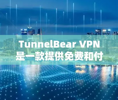 TunnelBear VPN是一款提供免费和付费VPN服务的公司,以下是其真实使用体验的详细描述 TunnelBear VPN是一款提供免费和付费VPN服务的公司,以下是其真实使用体验的详细描述