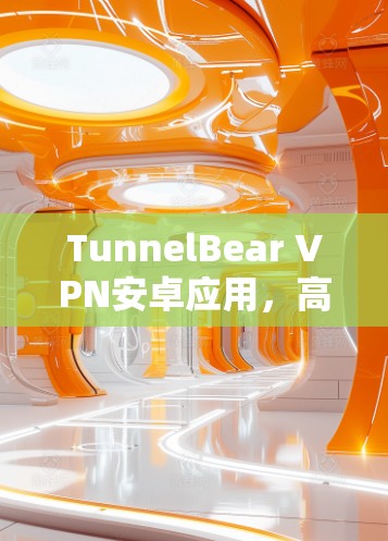 TunnelBear VPN安卓应用,高效安全云VPN解决方案 TunnelBear VPN安卓应用,高效安全云VPN解决方案