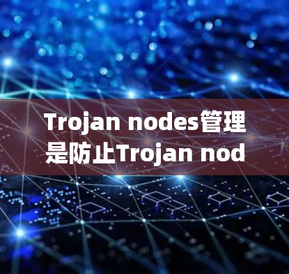 Trojan nodes管理是防止Trojan nodes入侵和执行恶意代码的系统性措施,涵盖了监控、安全防护、防御和处理等多个方面。以下是对该主题的分步解释 Trojan nodes管理是防止Trojan nodes入侵和执行恶意代码的系统性措施,涵盖了监控、安全防护、防御和处理等多个方面。以下是对该主题的分步解释