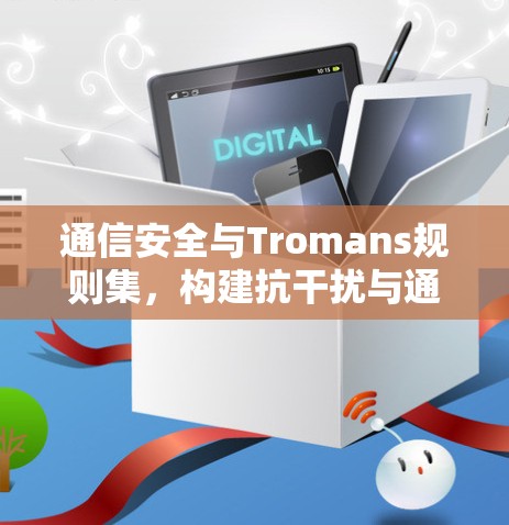 通信安全与Tromans规则集,构建抗干扰与通信安全的通信网络 通信安全与Tromans规则集,构建抗干扰与通信安全的通信网络