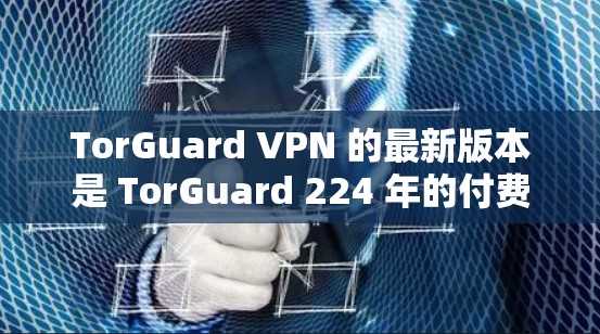 TorGuard VPN 的最新版本是 TorGuard 224 年的付费版。以下是 TorGuard 224 年的付费版下载链接,供您下载使用 TorGuard VPN 的最新版本是 TorGuard 224 年的付费版。以下是 TorGuard 224 年的付费版下载链接,供您下载使用