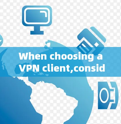 When choosing a VPN client,consider the following factors to select the best option: When choosing a VPN client,consider the following factors to select the best option: