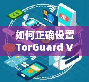 如何正确设置TorGuard VPN客户端配置 如何正确设置TorGuard VPN客户端配置