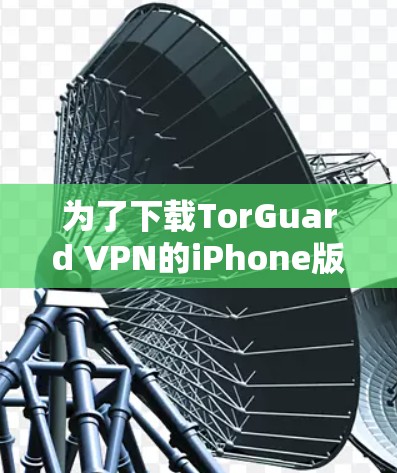 为了下载TorGuard VPN的iPhone版,您可以按照以下步骤进行操作 为了下载TorGuard VPN的iPhone版,您可以按照以下步骤进行操作
