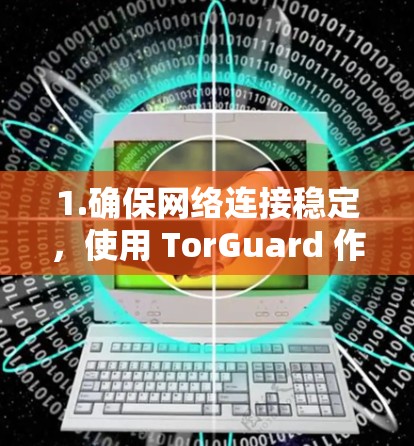 1.确保网络连接稳定,使用 TorGuard 作为Web端,确保网络连接稳定,避免因连接缓慢而影响性能 1.确保网络连接稳定,使用 TorGuard 作为Web端,确保网络连接稳定,避免因连接缓慢而影响性能