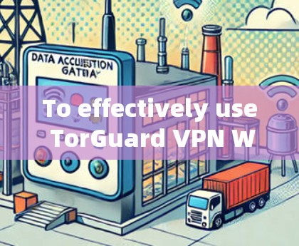 To effectively use TorGuard VPN Windows client,follow these organized steps: To effectively use TorGuard VPN Windows client,follow these organized steps: