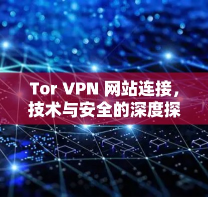 Tor VPN 网站连接,技术与安全的深度探索 Tor VPN 网站连接,技术与安全的深度探索