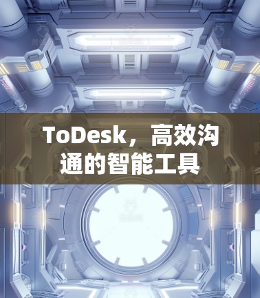 ToDesk,高效沟通的智能工具 ToDesk,高效沟通的智能工具