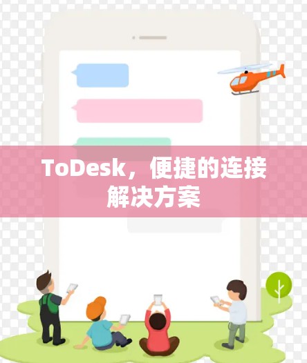 ToDesk,便捷的连接解决方案 ToDesk,便捷的连接解决方案