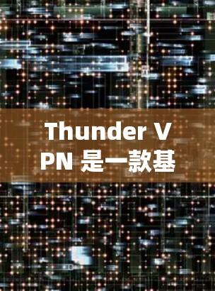 Thunder VPN 是一款基于云同步的VPN服务,能够提供高速和安全的网络连接。关于它的速度测试和节点排行,以下是详细的解释 Thunder VPN 是一款基于云同步的VPN服务,能够提供高速和安全的网络连接。关于它的速度测试和节点排行,以下是详细的解释