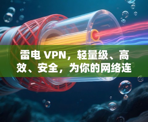 雷电 VPN,轻量级、高效、安全,为你的网络连接打下坚实基础 雷电 VPN,轻量级、高效、安全,为你的网络连接打下坚实基础