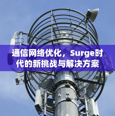 通信网络优化,Surge时代的新挑战与解决方案 通信网络优化,Surge时代的新挑战与解决方案