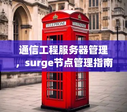 通信工程服务器管理,surge节点管理指南 通信工程服务器管理,surge节点管理指南