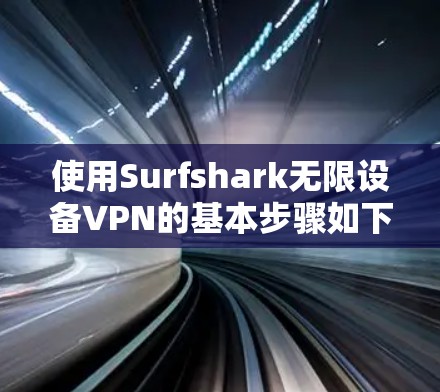 使用Surfshark无限设备VPN的基本步骤如下 使用Surfshark无限设备VPN的基本步骤如下