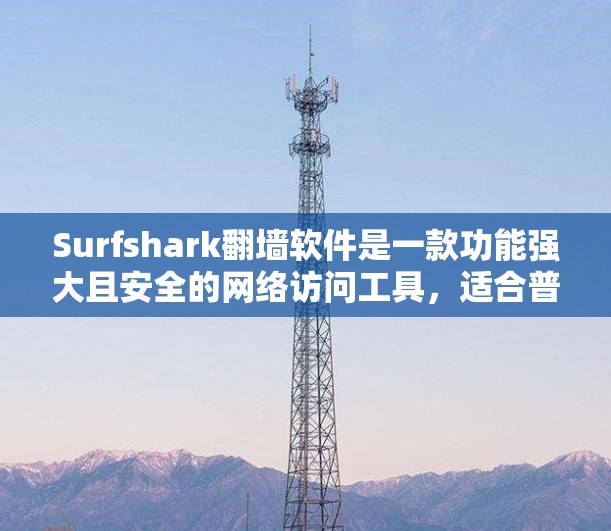 Surfshark翻墙软件是一款功能强大且安全的网络访问工具，适合普通用户和企业用户。以下是对-surfshark翻墙软件评测的总结