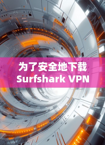 为了安全地下载Surfshark VPN应用并正常使用,您可以按照以下步骤操作 为了安全地下载Surfshark VPN应用并正常使用,您可以按照以下步骤操作