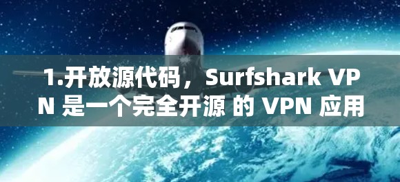 1.开放源代码,Surfshark VPN 是一个完全开源 的 VPN 应用,这意味着你可以自由修改和调整其功能,满足不同的需求 1.开放源代码,Surfshark VPN 是一个完全开源 的 VPN 应用,这意味着你可以自由修改和调整其功能,满足不同的需求
