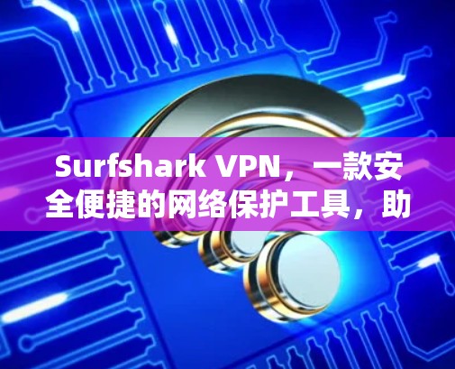 Surfshark VPN,一款安全便捷的网络保护工具,助力您的网络环境更加 secure! Surfshark VPN,一款安全便捷的网络保护工具,助力您的网络环境更加 secure!