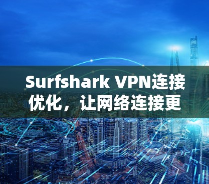 Surfshark VPN连接优化,让网络连接更顺畅,提升用户体验 Surfshark VPN连接优化,让网络连接更顺畅,提升用户体验