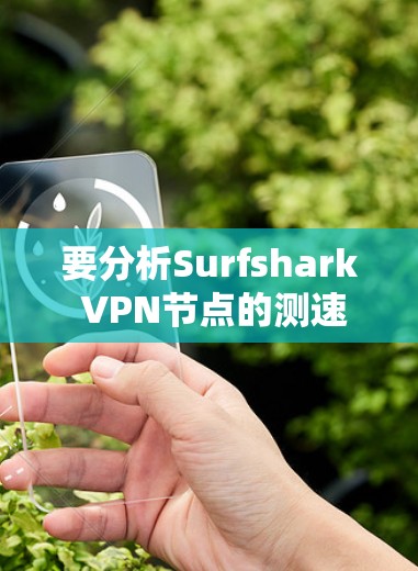 要分析Surfshark VPN节点的测速排行,可以按照以下步骤进行 要分析Surfshark VPN节点的测速排行,可以按照以下步骤进行