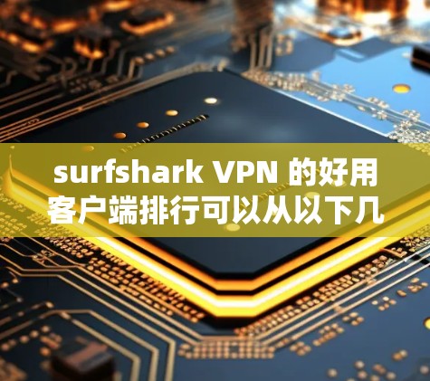 surfshark VPN 的好用客户端排行可以从以下几个方面进行分析 surfshark VPN 的好用客户端排行可以从以下几个方面进行分析