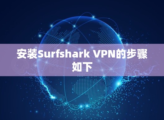 安装Surfshark VPN的步骤如下 安装Surfshark VPN的步骤如下