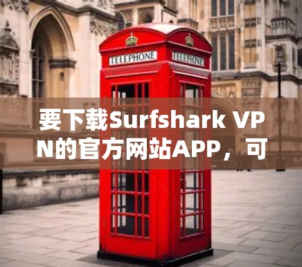 要下载Surfshark VPN的官方网站APP,可以按照以下步骤操作 要下载Surfshark VPN的官方网站APP,可以按照以下步骤操作