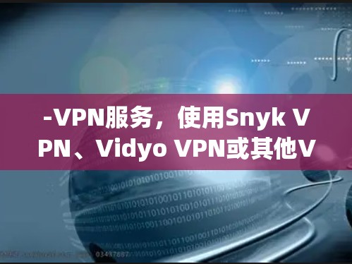 -VPN服务，使用Snyk VPN、Vidyo VPN或其他VPN服务连接到目标服务器