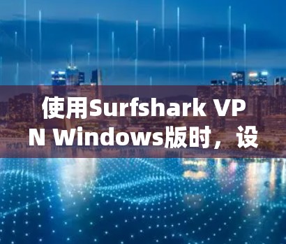 使用Surfshark VPN Windows版时,设置过程可能需要以下步骤 使用Surfshark VPN Windows版时,设置过程可能需要以下步骤