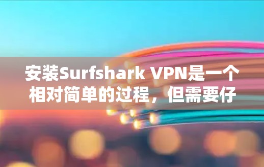 安装Surfshark VPN是一个相对简单的过程，但需要仔细操作和关注安全设置。以下是一步步的指南