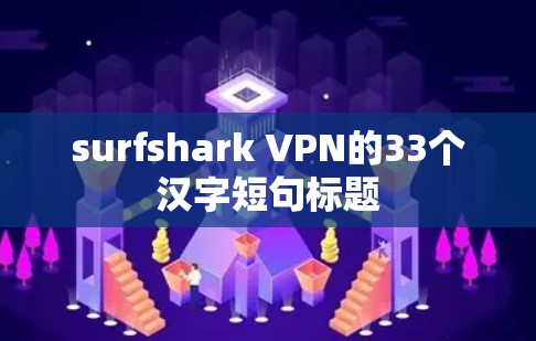 surfshark VPN的33个汉字短句标题 surfshark VPN的33个汉字短句标题