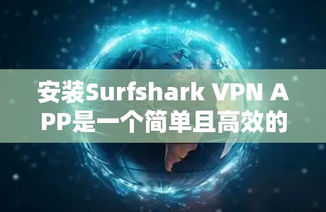 安装Surfshark VPN APP是一个简单且高效的过程,以下是详细的步骤 安装Surfshark VPN APP是一个简单且高效的过程,以下是详细的步骤