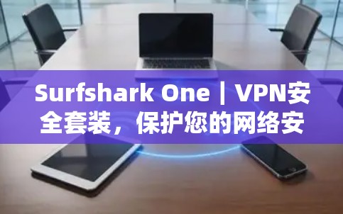 Surfshark One|VPN安全套装,保护您的网络安全 Surfshark One|VPN安全套装,保护您的网络安全